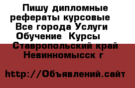 Пишу дипломные рефераты курсовые  - Все города Услуги » Обучение. Курсы   . Ставропольский край,Невинномысск г.
